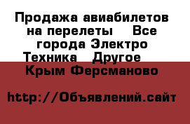 Продажа авиабилетов на перелеты  - Все города Электро-Техника » Другое   . Крым,Ферсманово